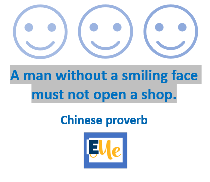 Chinese proverb: A man without a smiling face must not open a shop. 