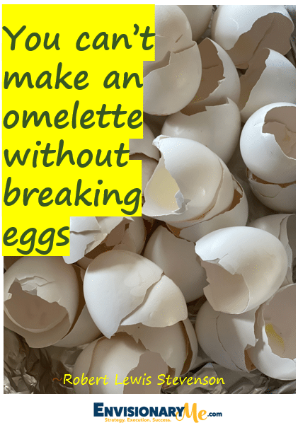Picture of cracked eggs with quote “You can’t make an omelet without breaking eggs” 

~Robert Louis Stevenson