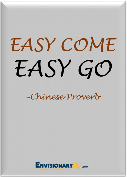 Image of quote “Easy come, easy go”

~Chinese proverb