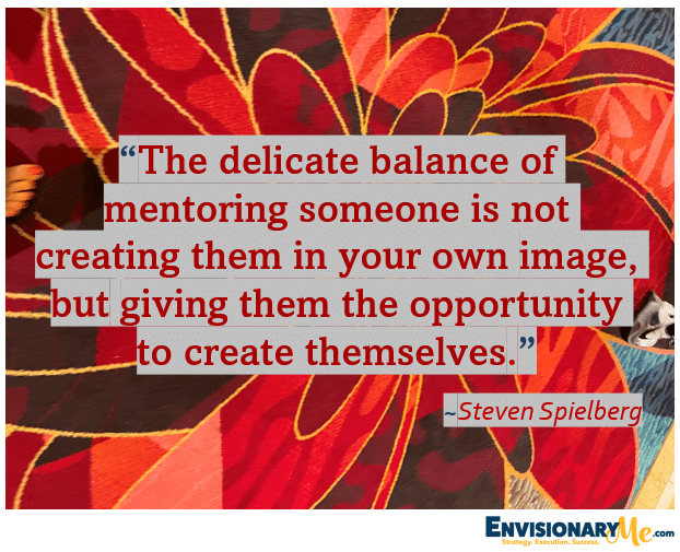 Quote image that reads "The delicate balance of mentoring someone is not creating them in your own image, but giving them the opportunity to create themselves." - Steven Spielberg