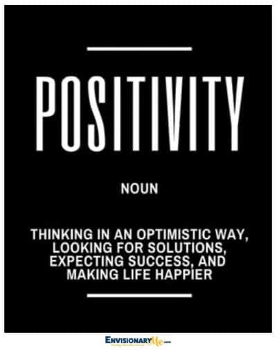 Positivity Noun Thinking in an optimistic way, looking for solutions, expecting success, and making life happier
