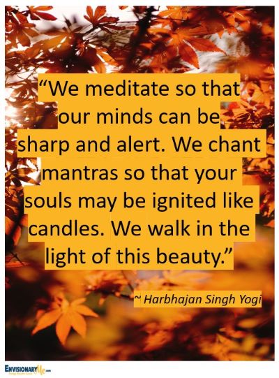 Fall Quote with leaves. "We meditate so that our minds can be sharp and alert. We chant mantras so that your souls may be ignited like candles. We walk in the light of this beauty.